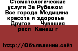 Стоматологические услуги За Рубежом - Все города Медицина, красота и здоровье » Другое   . Чувашия респ.,Канаш г.